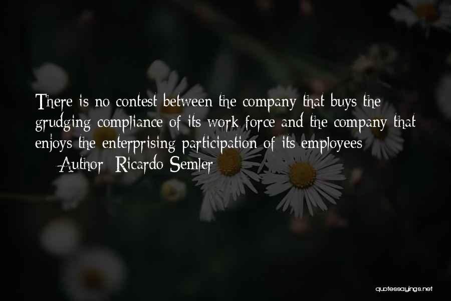 Ricardo Semler Quotes: There Is No Contest Between The Company That Buys The Grudging Compliance Of Its Work Force And The Company That