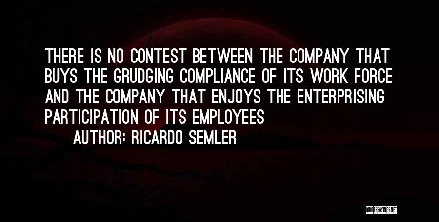 Ricardo Semler Quotes: There Is No Contest Between The Company That Buys The Grudging Compliance Of Its Work Force And The Company That