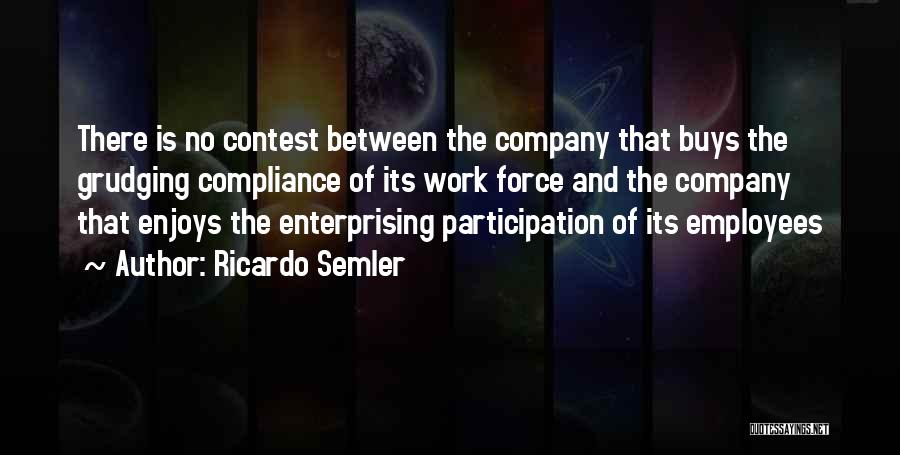 Ricardo Semler Quotes: There Is No Contest Between The Company That Buys The Grudging Compliance Of Its Work Force And The Company That