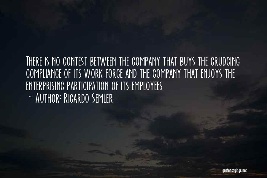 Ricardo Semler Quotes: There Is No Contest Between The Company That Buys The Grudging Compliance Of Its Work Force And The Company That