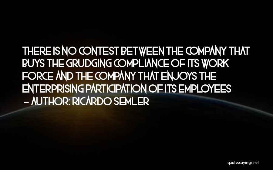 Ricardo Semler Quotes: There Is No Contest Between The Company That Buys The Grudging Compliance Of Its Work Force And The Company That