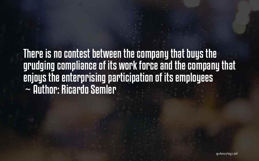 Ricardo Semler Quotes: There Is No Contest Between The Company That Buys The Grudging Compliance Of Its Work Force And The Company That