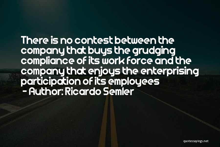 Ricardo Semler Quotes: There Is No Contest Between The Company That Buys The Grudging Compliance Of Its Work Force And The Company That