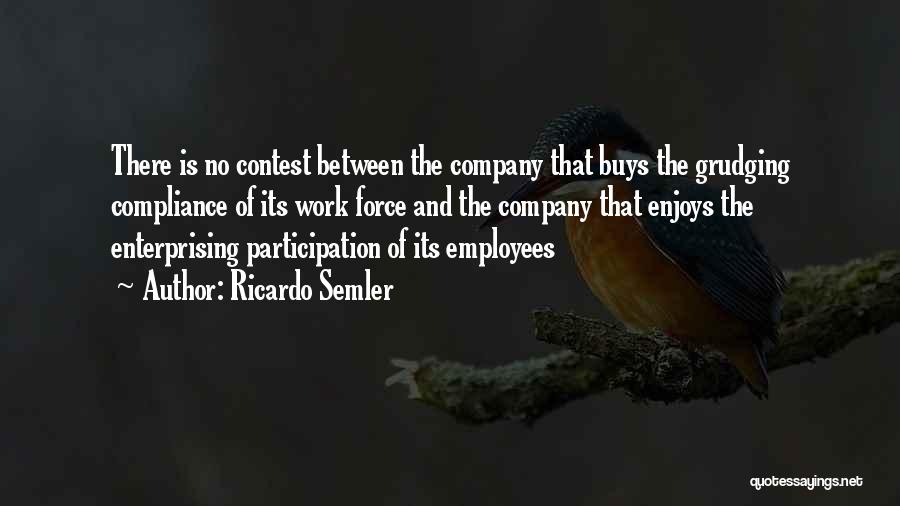 Ricardo Semler Quotes: There Is No Contest Between The Company That Buys The Grudging Compliance Of Its Work Force And The Company That