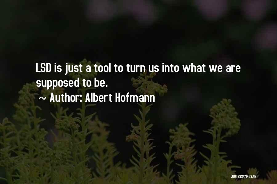 Albert Hofmann Quotes: Lsd Is Just A Tool To Turn Us Into What We Are Supposed To Be.