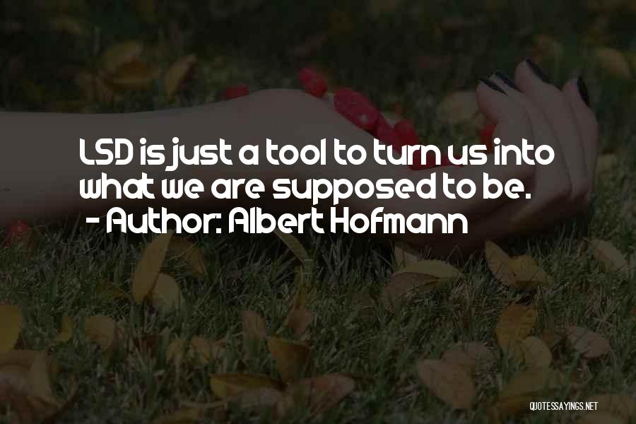 Albert Hofmann Quotes: Lsd Is Just A Tool To Turn Us Into What We Are Supposed To Be.