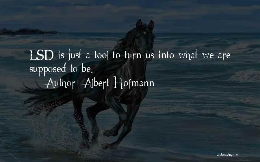 Albert Hofmann Quotes: Lsd Is Just A Tool To Turn Us Into What We Are Supposed To Be.