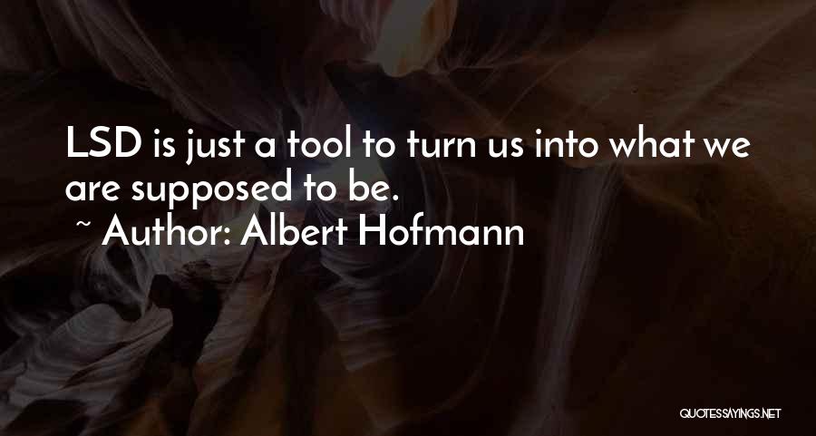 Albert Hofmann Quotes: Lsd Is Just A Tool To Turn Us Into What We Are Supposed To Be.