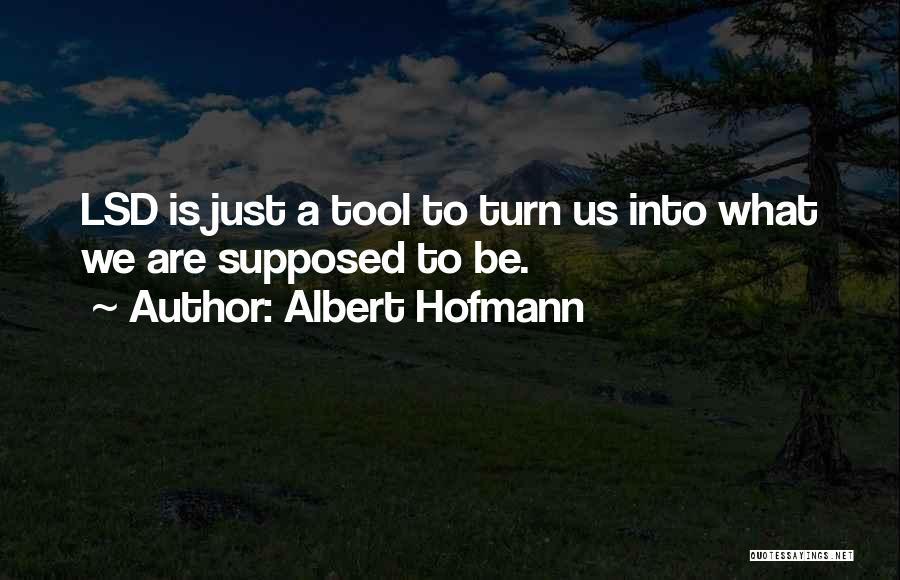 Albert Hofmann Quotes: Lsd Is Just A Tool To Turn Us Into What We Are Supposed To Be.