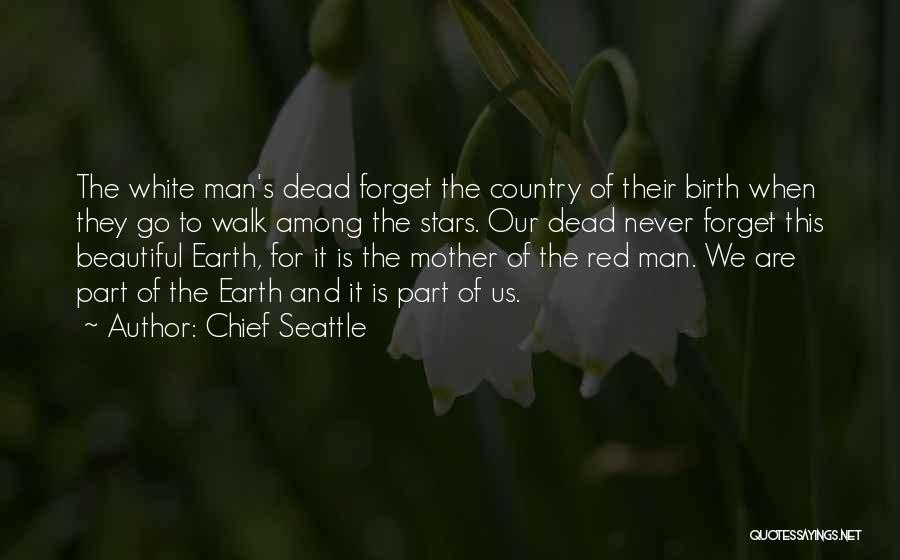 Chief Seattle Quotes: The White Man's Dead Forget The Country Of Their Birth When They Go To Walk Among The Stars. Our Dead