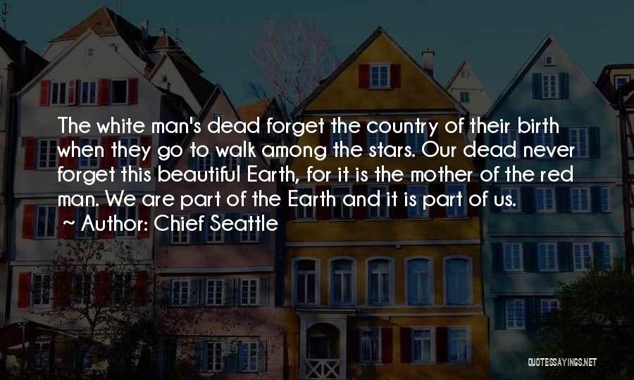 Chief Seattle Quotes: The White Man's Dead Forget The Country Of Their Birth When They Go To Walk Among The Stars. Our Dead