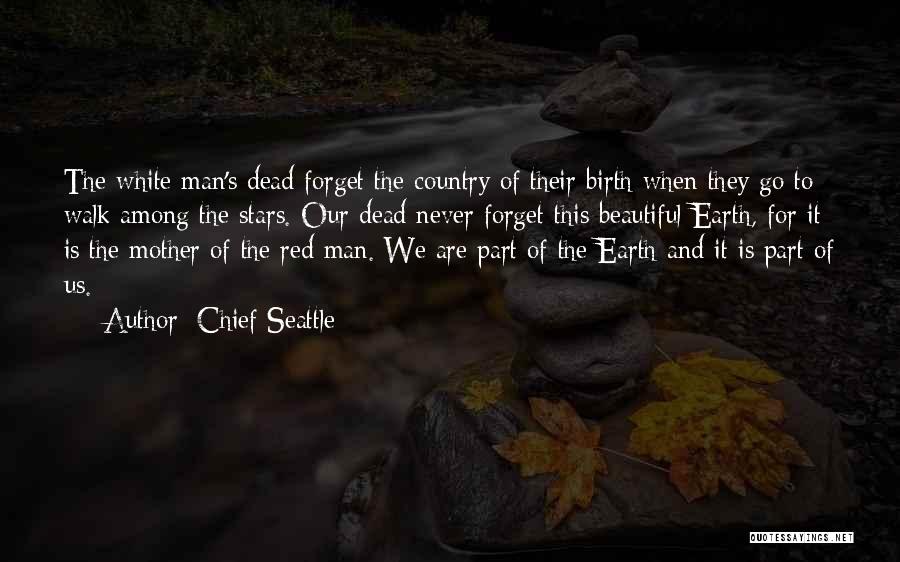 Chief Seattle Quotes: The White Man's Dead Forget The Country Of Their Birth When They Go To Walk Among The Stars. Our Dead