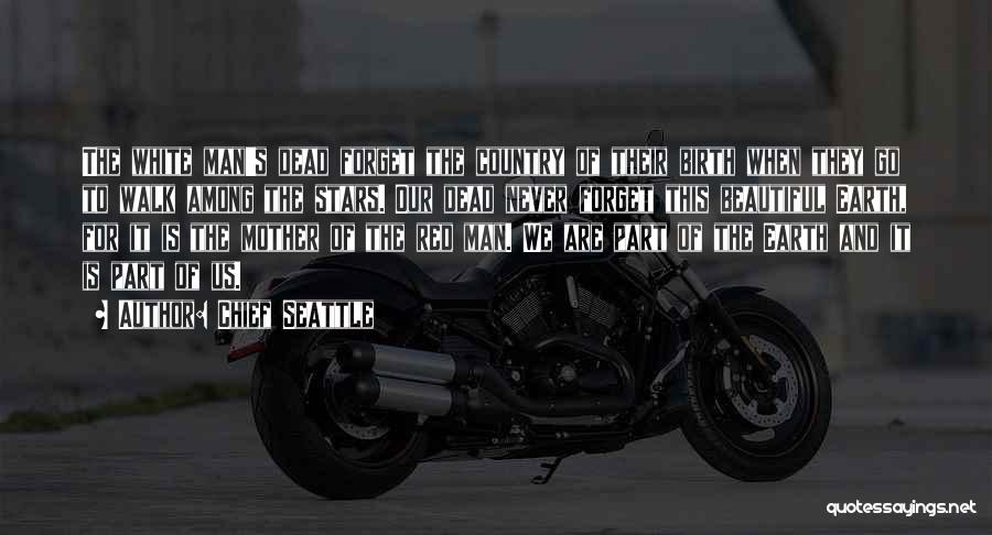Chief Seattle Quotes: The White Man's Dead Forget The Country Of Their Birth When They Go To Walk Among The Stars. Our Dead