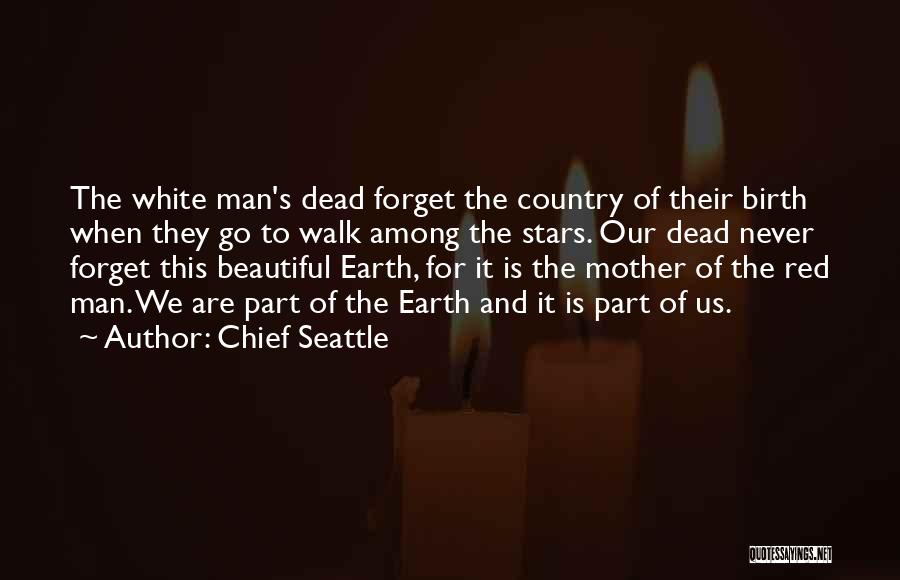 Chief Seattle Quotes: The White Man's Dead Forget The Country Of Their Birth When They Go To Walk Among The Stars. Our Dead