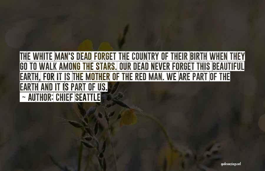 Chief Seattle Quotes: The White Man's Dead Forget The Country Of Their Birth When They Go To Walk Among The Stars. Our Dead