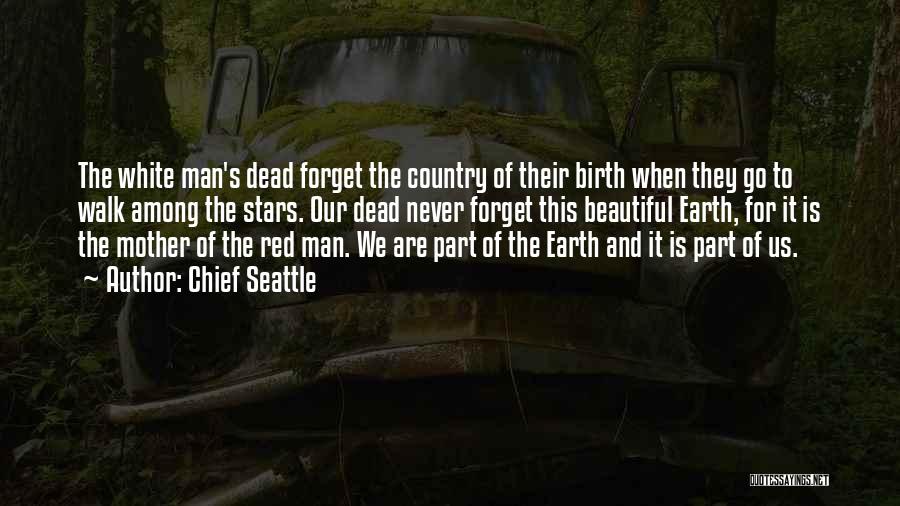 Chief Seattle Quotes: The White Man's Dead Forget The Country Of Their Birth When They Go To Walk Among The Stars. Our Dead