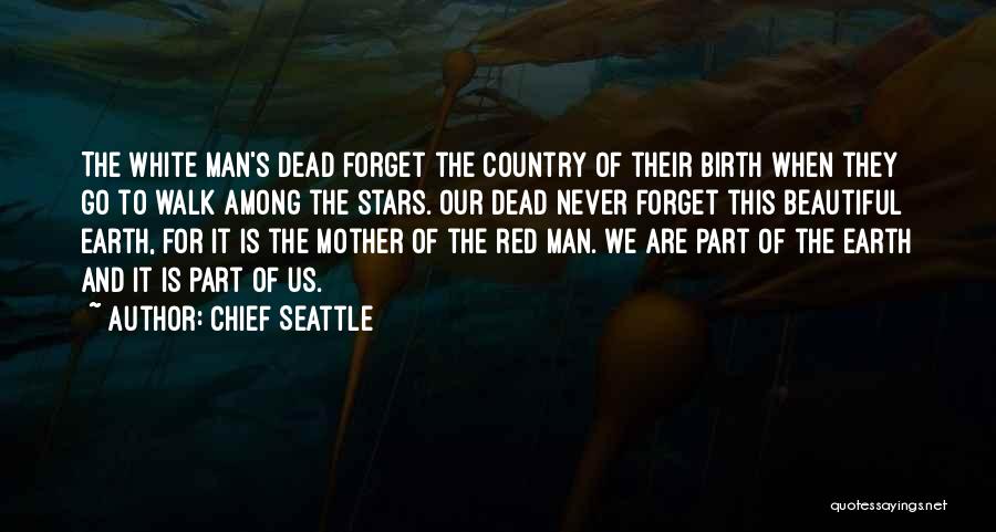 Chief Seattle Quotes: The White Man's Dead Forget The Country Of Their Birth When They Go To Walk Among The Stars. Our Dead