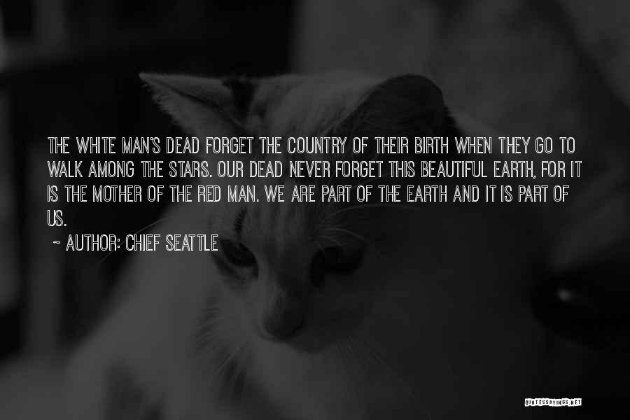 Chief Seattle Quotes: The White Man's Dead Forget The Country Of Their Birth When They Go To Walk Among The Stars. Our Dead