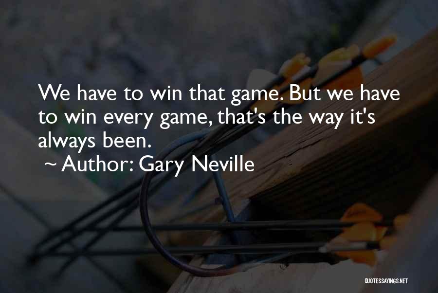 Gary Neville Quotes: We Have To Win That Game. But We Have To Win Every Game, That's The Way It's Always Been.
