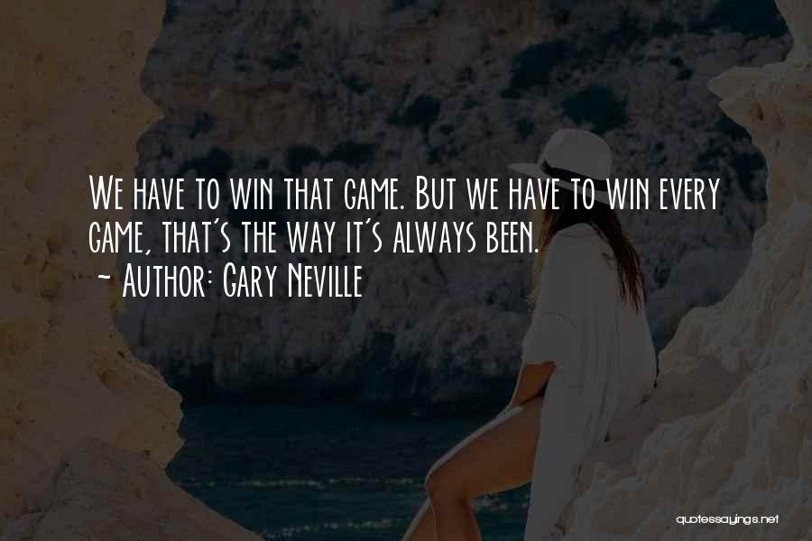 Gary Neville Quotes: We Have To Win That Game. But We Have To Win Every Game, That's The Way It's Always Been.