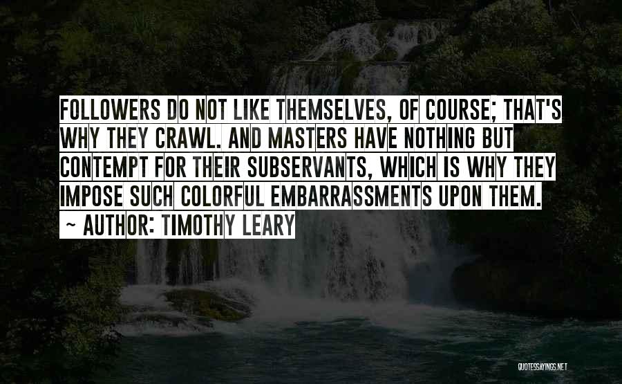 Timothy Leary Quotes: Followers Do Not Like Themselves, Of Course; That's Why They Crawl. And Masters Have Nothing But Contempt For Their Subservants,