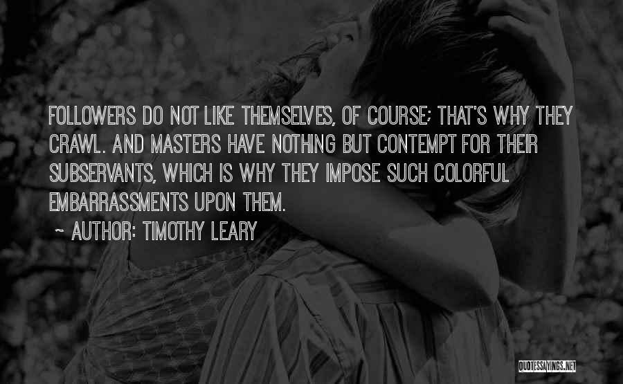 Timothy Leary Quotes: Followers Do Not Like Themselves, Of Course; That's Why They Crawl. And Masters Have Nothing But Contempt For Their Subservants,