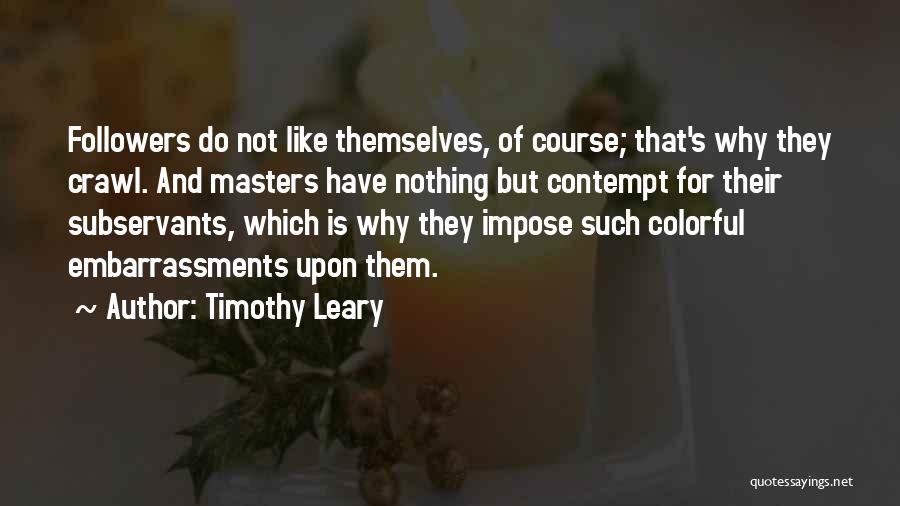 Timothy Leary Quotes: Followers Do Not Like Themselves, Of Course; That's Why They Crawl. And Masters Have Nothing But Contempt For Their Subservants,