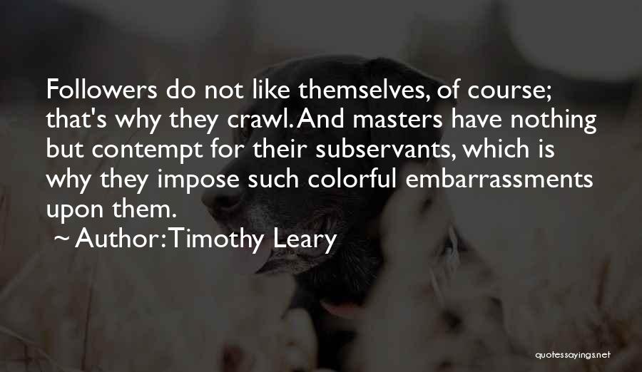 Timothy Leary Quotes: Followers Do Not Like Themselves, Of Course; That's Why They Crawl. And Masters Have Nothing But Contempt For Their Subservants,