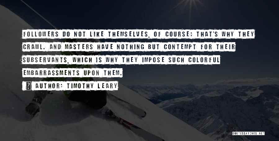 Timothy Leary Quotes: Followers Do Not Like Themselves, Of Course; That's Why They Crawl. And Masters Have Nothing But Contempt For Their Subservants,