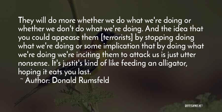 Donald Rumsfeld Quotes: They Will Do More Whether We Do What We're Doing Or Whether We Don't Do What We're Doing. And The