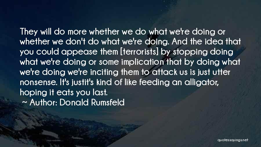 Donald Rumsfeld Quotes: They Will Do More Whether We Do What We're Doing Or Whether We Don't Do What We're Doing. And The