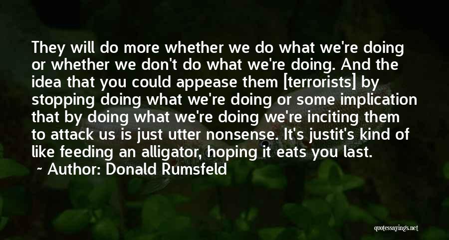 Donald Rumsfeld Quotes: They Will Do More Whether We Do What We're Doing Or Whether We Don't Do What We're Doing. And The