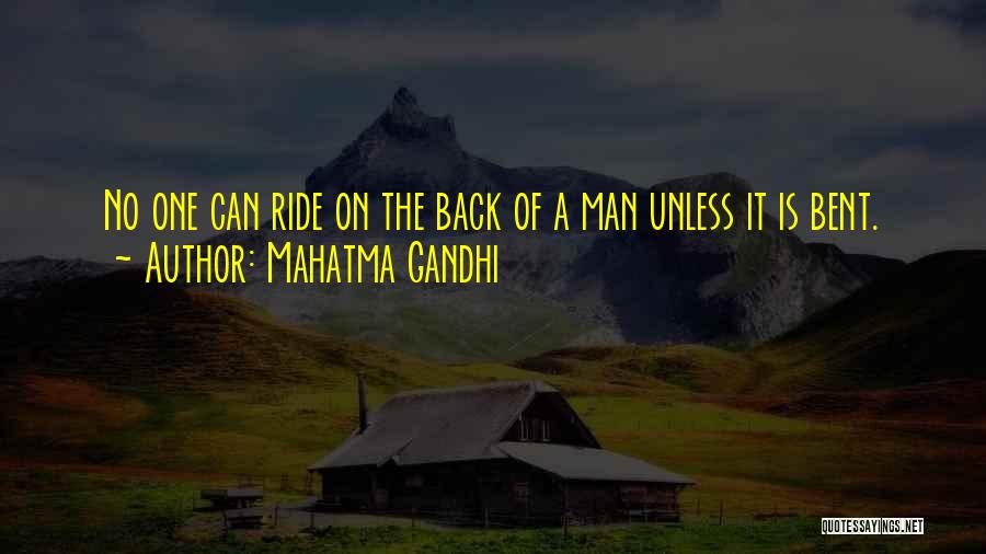 Mahatma Gandhi Quotes: No One Can Ride On The Back Of A Man Unless It Is Bent.