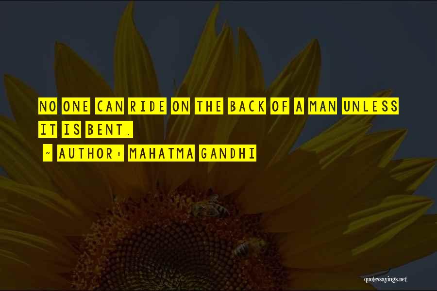 Mahatma Gandhi Quotes: No One Can Ride On The Back Of A Man Unless It Is Bent.