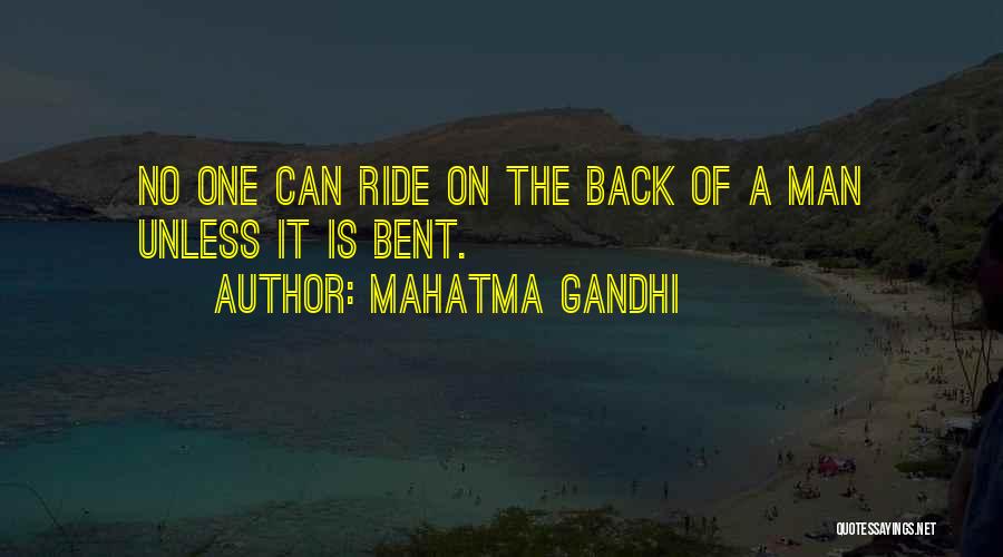 Mahatma Gandhi Quotes: No One Can Ride On The Back Of A Man Unless It Is Bent.