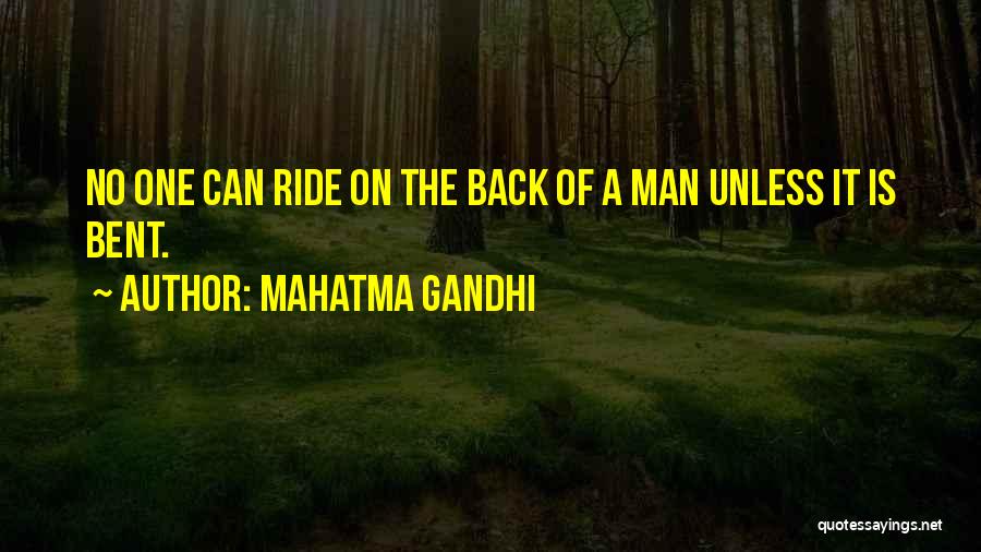 Mahatma Gandhi Quotes: No One Can Ride On The Back Of A Man Unless It Is Bent.