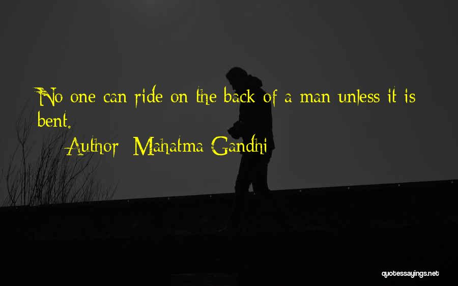 Mahatma Gandhi Quotes: No One Can Ride On The Back Of A Man Unless It Is Bent.