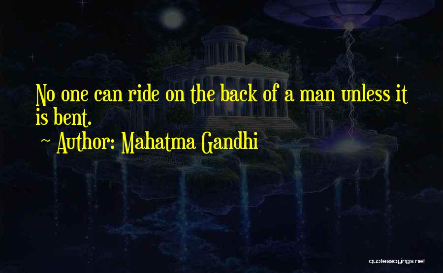 Mahatma Gandhi Quotes: No One Can Ride On The Back Of A Man Unless It Is Bent.