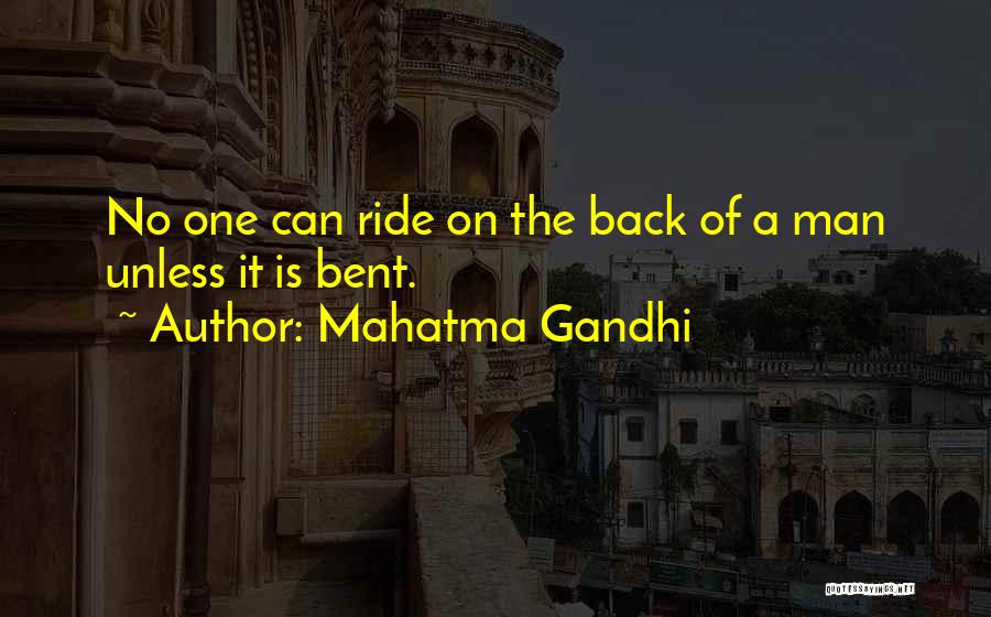 Mahatma Gandhi Quotes: No One Can Ride On The Back Of A Man Unless It Is Bent.