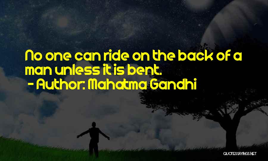 Mahatma Gandhi Quotes: No One Can Ride On The Back Of A Man Unless It Is Bent.