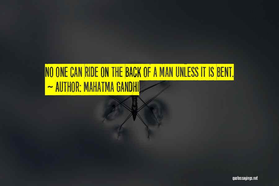 Mahatma Gandhi Quotes: No One Can Ride On The Back Of A Man Unless It Is Bent.