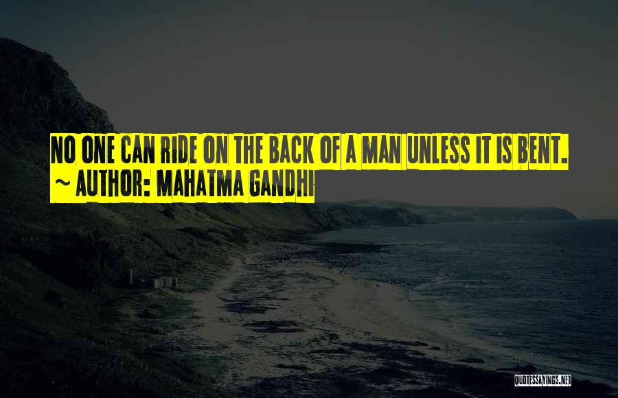 Mahatma Gandhi Quotes: No One Can Ride On The Back Of A Man Unless It Is Bent.