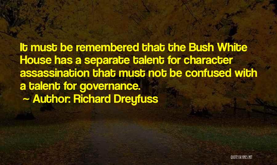 Richard Dreyfuss Quotes: It Must Be Remembered That The Bush White House Has A Separate Talent For Character Assassination That Must Not Be