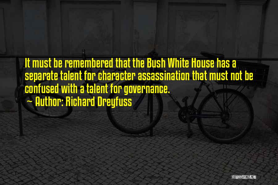 Richard Dreyfuss Quotes: It Must Be Remembered That The Bush White House Has A Separate Talent For Character Assassination That Must Not Be