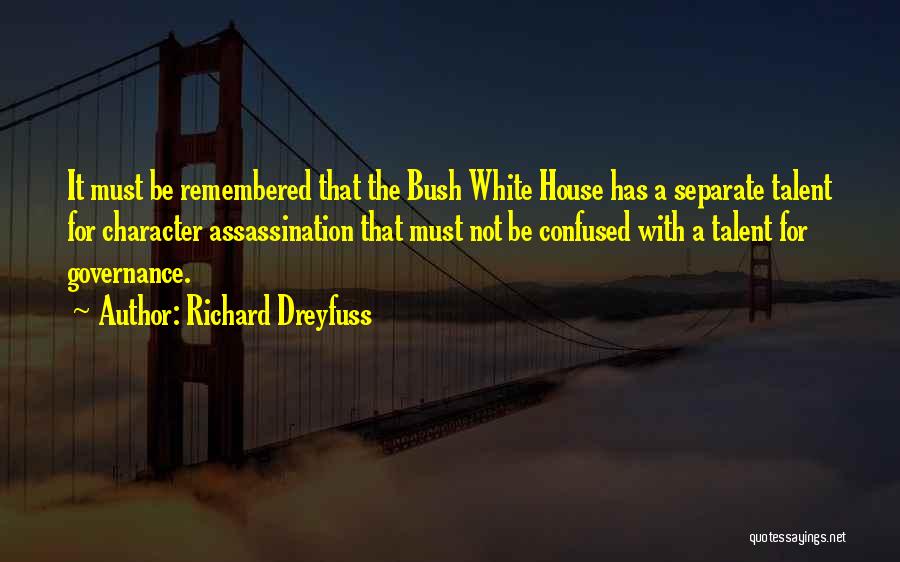 Richard Dreyfuss Quotes: It Must Be Remembered That The Bush White House Has A Separate Talent For Character Assassination That Must Not Be