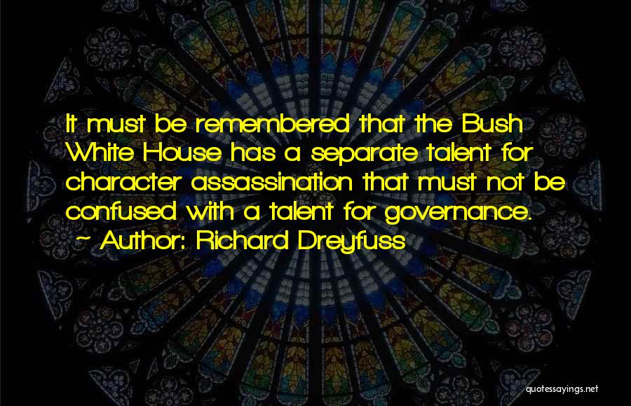 Richard Dreyfuss Quotes: It Must Be Remembered That The Bush White House Has A Separate Talent For Character Assassination That Must Not Be