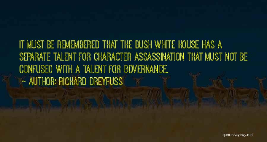 Richard Dreyfuss Quotes: It Must Be Remembered That The Bush White House Has A Separate Talent For Character Assassination That Must Not Be