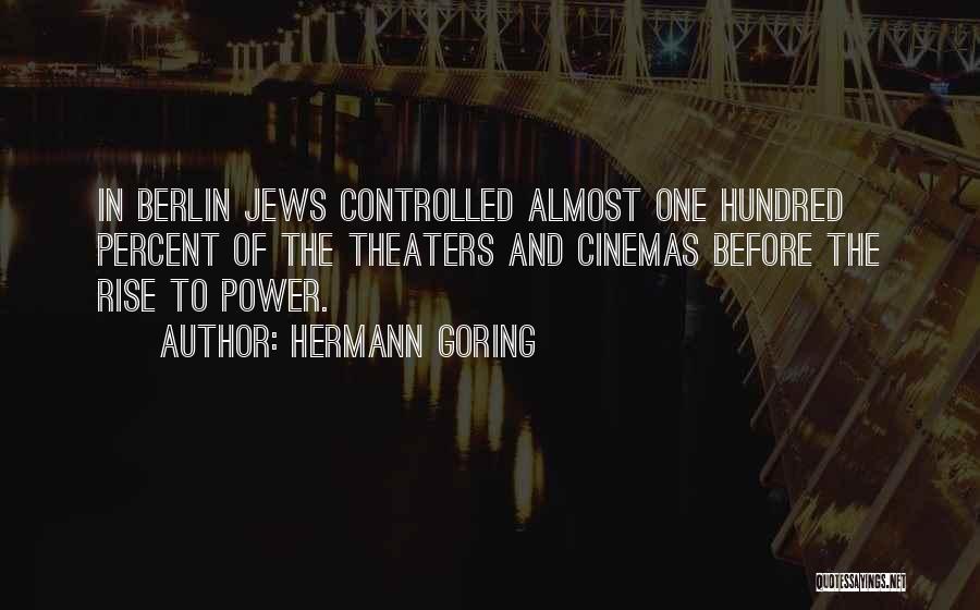 Hermann Goring Quotes: In Berlin Jews Controlled Almost One Hundred Percent Of The Theaters And Cinemas Before The Rise To Power.