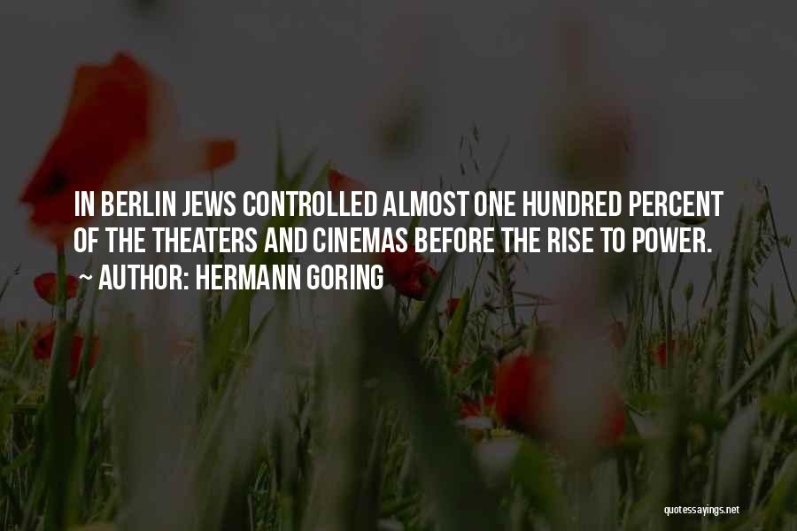 Hermann Goring Quotes: In Berlin Jews Controlled Almost One Hundred Percent Of The Theaters And Cinemas Before The Rise To Power.