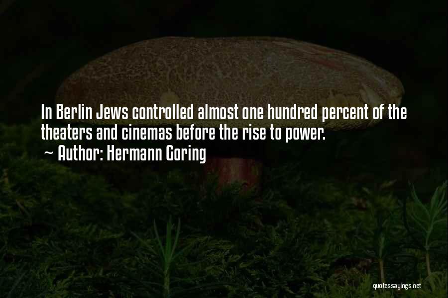 Hermann Goring Quotes: In Berlin Jews Controlled Almost One Hundred Percent Of The Theaters And Cinemas Before The Rise To Power.